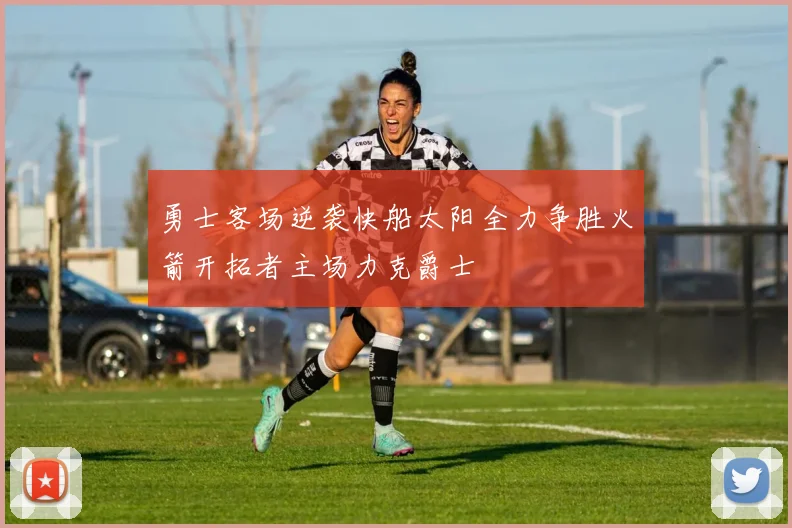勇士客场逆袭快船太阳全力争胜火箭开拓者主场力克爵士