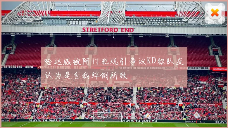 哈达威被阿门犯规引争议KD称队友认为是自我绊倒所致