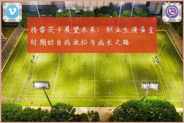 格雷茨卡展望未来：职业生涯黄金时期的自我放松与成长之路