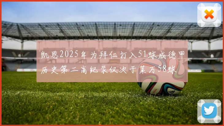 凯恩2025年为拜仁打入51球成德甲历史第二高纪录仅次于莱万58球