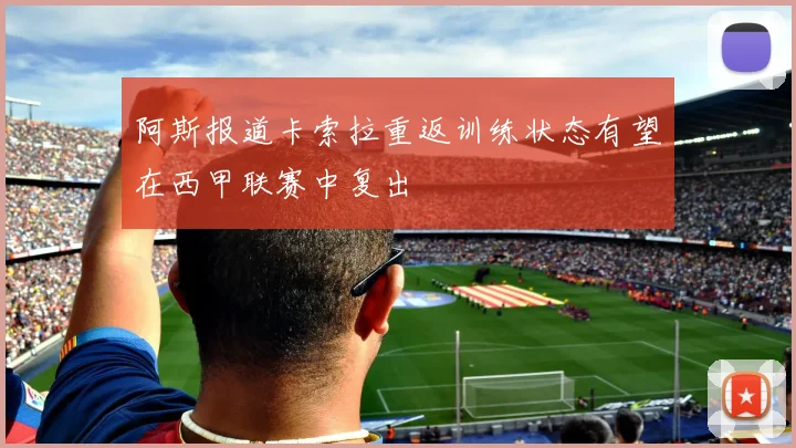 阿斯报道卡索拉重返训练状态有望在西甲联赛中复出
