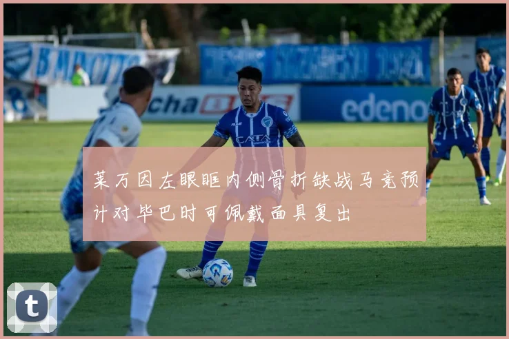 莱万因左眼眶内侧骨折缺战马竞预计对毕巴时可佩戴面具复出
