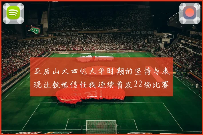 亚历山大回忆大学时期的坚持与表现让教练信任我连续首发22场比赛