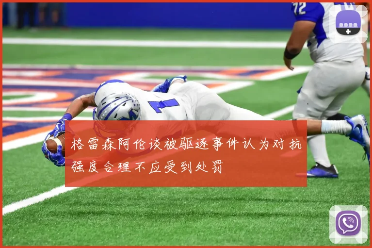 格雷森阿伦谈被驱逐事件认为对抗强度合理不应受到处罚