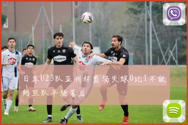 日本U23队亚洲杯首场失球0比1不敌约旦队半场落后
