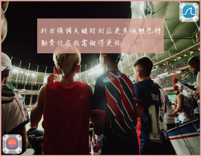 科尔强调关键时刻应更多依赖巴特勒责任在我需做得更好