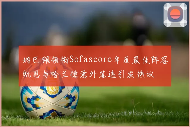 姆巴佩领衔Sofascore年度最佳阵容凯恩与哈兰德意外落选引发热议