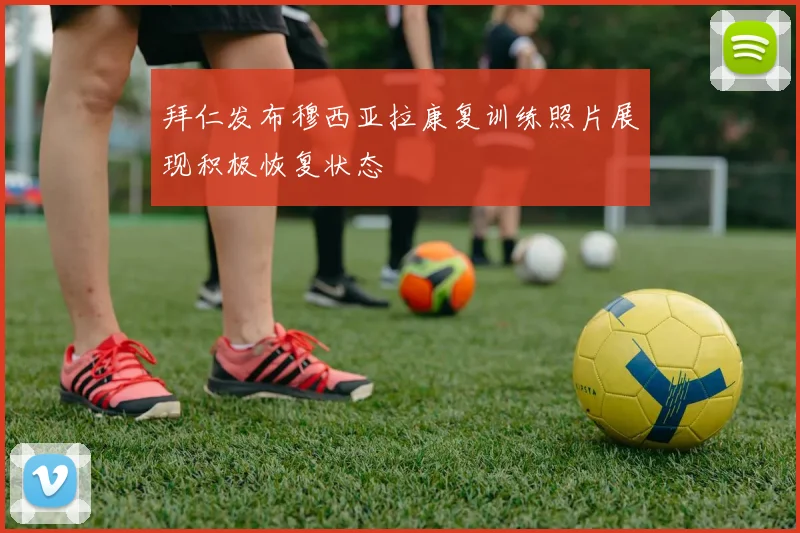 拜仁发布穆西亚拉康复训练照片展现积极恢复状态