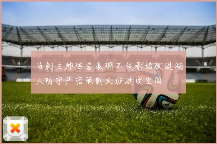 马刺主帅坦言表现不佳承诺改进湖人防守严密限制文班进攻空间