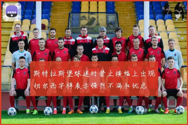 斯特拉斯堡球迷对禁止横幅上出现切尔西字样表示强烈不满和忧虑