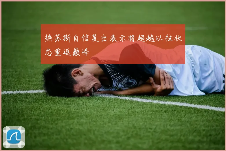 热苏斯自信复出表示将超越以往状态重返巅峰