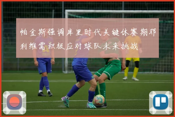 帕金斯强调库里时代关键休赛期邓利维需积极应对球队未来挑战