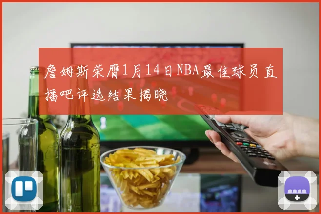詹姆斯荣膺1月14日NBA最佳球员直播吧评选结果揭晓