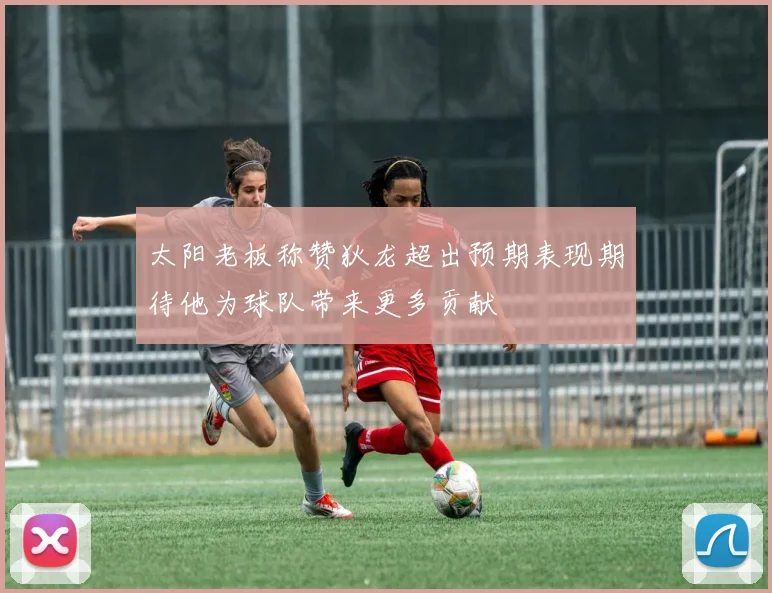太阳老板称赞狄龙超出预期表现期待他为球队带来更多贡献