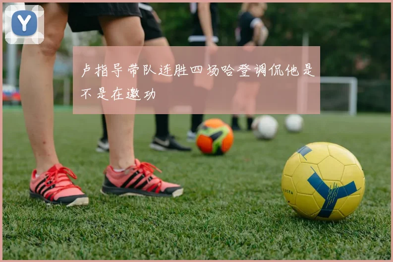 卢指导带队连胜四场哈登调侃他是不是在邀功