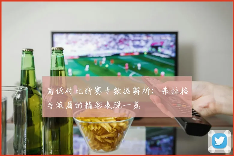 高低对比新赛季数据解析：弗拉格与浓眉的精彩表现一览