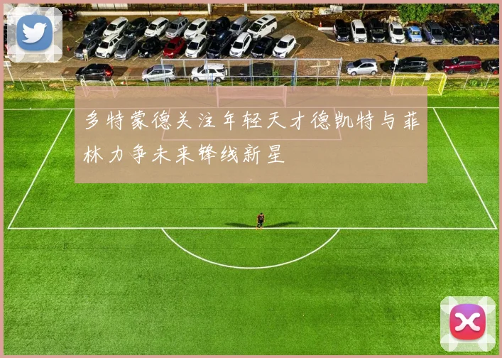 多特蒙德关注年轻天才德凯特与菲林力争未来锋线新星